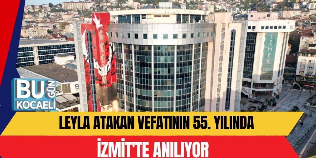LEYLA ATAKAN VEFATININ 55. YILINDA İZMİT'TE ANILIYOR -