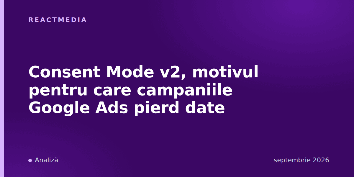 Consent Mode v2, motivul pentru care campaniile Google Ads pierd date